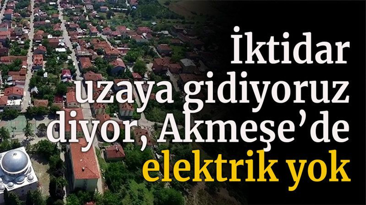 İktidar uzaya gidiyoruz diyor Akmeşe’de elektrik yok